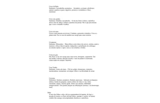 Cravo da Índia
Sinônimo: Caryophyllus aromaticus. - Aromático, excitante; afrodisíaco
natural, expulsa os gases, digestivo, promove e restabelece o fluxo
menstrual.
Cravo dos jardins
Sinônimo; Dianthus caryophyllus. - O chá das flores é tônico, sudorífico,
alivia a dor de cabeça, tontura e paralisia nas pernas. Há os que preconizam
que o cravo vermelho é melhor.
Cravo do mato
Cresce como parasita em árvores. Combate a gonorréia é diurético. Usa-se a
planta toda. Faz-se com ela também um xarope para curar icterícia.
Crisântemo
Sinônimo: Monsenhor. - Maravilhoso como tônico dos nervos, insônia, medo e
tremores; cólicas falta de apetite; indigestões e perturbações do estômago;
na sinusite aspirar o vapor; cura as vias urinárias e feridas.
Crista de galo
Das flores se faz um xarope para curar tosses, bronquite, coqueluche. Útil
nas feridas e úlceras; afecções da pele, o suco da planta é cicatrizante,
contra males do coração e diarréias.
Cura Tombo
Sinônimo: Arnica-do-mato. - Útil nos golpes, hematomas, contusões,
machucaduras, reumatismo, nevralgias, febres e na dificuldade de urinar.
Curcuma
Sinônimos: Hydratis canadensis, Hydratis americana. - Indicada na dispepsia
atônica, feridas da garganta, catarro crônico de todas as vias, rinite,
estomatite, angina, sinusite aguda. Tônico nas anemias, debilidade,
emagrecimento. Tem grande atuação nas inflamações uterinas, e na hemorragia
nasal.
Dália
O suco das folhas e talos, alivia as queimaduras de lagartas, de fogo, e
picadas de insetos; as flores aliviam febres, sarampo e varíola. As batatas
contêm óleo amargo com propriedades diuréticas e sudoríficas.
 