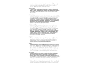 flores são usadas contra espinhas e manchas na pele, vontade freqüente de
urinar, urina fétida e turva, palpitação do coração e dores de cabeça. A
dose é de 10g de folhas para 1 litro de água fervente
Amora do mato
A infusão de suas folhas emprega-se em todas as classes de diarréias, azia,
cãibras de sangue, hemorróidas; em gargarejos, nas inflamações da garganta e
da boca. A raiz é boa contra hidropisia e areias nos rins, contra a pressão
alta e a diabete.
Amora preta
Sinônimos: Morus nigra, Amora-da-silva. É árvore de copa ampla, com folhas
mais compridas do que ovais, revestidas de pêlos finos, e flores em cachos.
Fruto ácido e comestíveis, sendo as folhas aproveitadas para alimentar o
bicho-da-seda. - O lenho da amoreira é de qualidade apreciável, sendo usado
na confecção de obras de marcenaria. - Adstringente. - Usa-se externamente,
em gargarejos, para combater as aftas e inflamações das amígdalas.
Emprega-se ainda em outras afecções da garganta.
Angélica-dos-jardins
Sinônimos; angélica-da-boêmia, angélica-sativa, erva-do-espírito-santo,
raiz-de-longa-vida. É uma planta estimulante, depurativa, diurética,
estomacal, emenagoga. Usa-se para: bronquites, cãibras, dores de cabeça,
cólicas, debilidade e dilatação do estômago, doenças dos rins, bexiga,
fígado, gota, reumatismo, rouquidão, convulsões enfermidades da garganta.
Embriaguez habitual; tomar a tintura, 10 gotas ao dia. Contra gases, falta
de apetite, tônica do coração e fraqueza dos nervos. - O chá das raízes de
angélica misturado com chá de losna, é muito bom para cãibras no
baixo-ventre e mucosidades pulmonares.
Angelicó
Chamado também de jarrinha ou cipó-mil-homens ou cassaú. Convulsões
epilépticas, nevralgias, provoca suor; bom na falta de apetite, digestões
pesadas; combate a febre, provoca regras e desinflama os testículos. A
semente é abortiva, não recomendada para as gestantes.
Angico
Sinônimos: Piptadenia macrocarpa Bemth, Acácia virgem, Angico vermelho,
Acácia angico. - Emprega-se a goma dissolvida em água quente com mel ou
açúcar, para tosses, bronquites, rouquidão, asma e afecções respiratórias. O
chá ou xarope da casca combate ainda a diarréia, desinterias e anginas. É
adstringente, depurativo, hemostático e útil nas leucorréias e gonorréias. O
chá da resina emprega-se em casos de pele irritada e queimaduras de sol.
Anil-Anileira
Sinônimos: Indigofera anil, anileira-da-índia. Dela resulta o popular anil,
que se usa para ajudar a clarear a roupa branca. A haste, as folhas e as
raízes em infusão servem contra dores nas articulações, dores nos nervos do
rosto, perturbação na circulação com torpor nos membros, inflamações agudas
da pele, que se caracterizam pela erupção de vesículas, hemorragia nasal.
Anis
Sinônimos: Erva-doce, Pimpinella anisum, anis-verde. Chá de uma colher de
sementes combate: cólica de crianças, diarréia crônica, provoca sono, evita
 