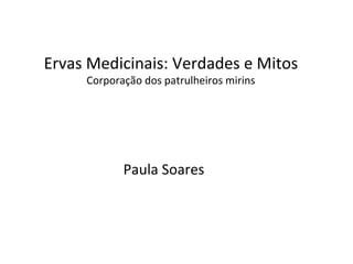 Ervas Medicinais: Verdades e Mitos Corporação dos patrulheiros mirins Paula Soares 