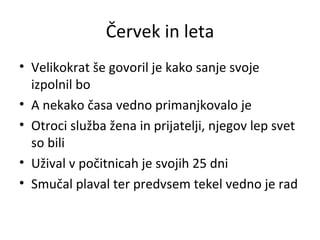 Červek in leta Velikokrat še govoril je kako sanje svoje izpolnil bo A nekako časa vedno primanjkovalo je Otroci služba žena in prijatelji, njegov lep svet so bili Užival v počitnicah je svojih 25 dni Smučal plaval ter predvsem tekel vedno je rad 