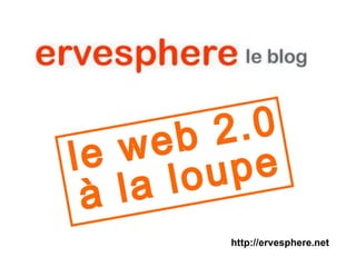le web 2.0 à la loupe http://ervesphere.net 