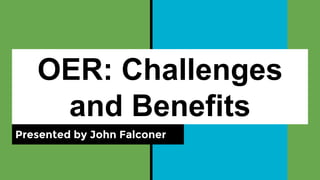 OER: Challenges
and Benefits
Presented by John Falconer
 