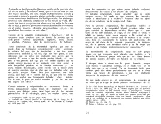 Antes de su desfiguración [la ampu tación de la porción dis-
tal de su nariz ] la señora Dover, que vivía con una de sus
dos hijas casadas, era una mujer independiente, cálida y
amistosa, a quien le gustaba viajar, salir de compras y visitar
a sus numerosos familiares. Su desfiguración, sin embargo,
provocó una definida alteración de su modo de vida. Du-
rante los dos o tres primeros años rara vez salía de la casa
de su hija, y prefería permanecer en su habitación o sentarse
en el patio trasero. «Estaba desconsolada -dijo-; no
quedaban horizontes en mi vida».23
Carente de la saludable realimentación ( feed-back ) del in-
tercambio social cotidiano con Jos demás, la persona que se
aísla puede volverse desconfiada, depresiva, hostil, ansiosa
y aturdida. Podemos citar la interpretación de Sullivan:
Tener conciencia de la inferioridad significa que uno no
puede dejar de formularse conscientemente cierto sentimien-
to crónico del peor tipo de inseguridad, y eso trae como
consecuencia ansiedad y, tal vez, algo aún más grave, si con-
sideramos que los celos son realmente más graves que la
ansiedad. El temor a que los demás puedan faltarle el res-
peto a una persona por algo que esta exhibe significa que se
sentirá siempre insegura en su contacto con otra gente; y
esta inseguridad proviene no de fuentes misteriosas y en
cierta medida desconocidas, como sucede con la mayor parte
de nuestra ansiedad, sino de algo que ese individuo sabe que
no puede arreglar. Ahora bien, esto representa una defi-
cienci,, casi fatal en el sistema del yo, ya que este no puede
ocultar ni excluir una formulación definida: «Soy inferior.
Por lo tanto, la gente me tendrá aversión y yo no me sen-
tiré seguro con ellos».24
Cuando normales y estigmatizados se encuentran frente a
frente, especialmente cuando tratan de mantener un en-
cuentro para dialogar juntos, tiene lugar una dt:: las escenas
primordiales de la sociología, pues, en muchos casos, son
23 Macgregor y colab., op. cit., págs. 91-92.
24 Tomado de Clínica! Studies in Psychiatry, H. S. Perry, M. L.
Gawel y M. Gibbon, eds., Nueva York: W. W. Norton & Compa-
ny, 1956, pág. 145.
estos los momentos en que ambas partes deberán enfrentar
directamente las causas y los efectos del estigma.
El individuo estigmatizado puede descubrir que se siente
inseguro acerca del modo en que nosotros, los normales,
vamos a identificarlo y a recibirlo.25
Podemos citar un ejem-
plo de un estudioso de la incapacidad física:
Para la persona estigmatizada, la inseguridad relativa al
status, sumada a la inseguridad laboral, prevalece sobre una
gran variedad de interacciones sociales. Hasta que el con-
tacto no ha sido realizado, el ciego, el enf ermo, el sordo, el
tullido no pueden estar nunca seguros si la actitud de la
persona que acaban de conocer será de rechazo o de acepta-
ción. Esta es exactamente la posición del adolescente, del
negro de piel clara, de la segunda generación de inmigran-
tes, de la persona con movilidad social y de la mujer que
ingresa a un trabajo predominantemente masculino.2 6
La incertidumbre del estigmatizado surge no solo porque
ignora en qué categoría será ubicado, sino también, si la
ubicación lo favorece, porque sabe que en su fuero interno
los demás pueden def inirlo en función de su estigma:
Y siempre siento lo mismo con la gente honrada: aunque
sean buenos y agradables conmigo, en el fondo ven en mí
nada más que a un criminal. Ya es demasiado tarde para
cambiar, pero aún siento profundamente que esa es la única
forma que tienen de aproximarse, y que son totalmente
incapaces de aceptarme de otra manera.2 7
De este modo, aparece en el estigmatizado la sensación de
no saber qué es lo que los demás piensan «realmente» de él.
25 En «The Social Psychology of Physical Disability», en ]ournal of
Social I ssues, IV, 1948, pág. 34, R. Barker sugiere que las personas
estigmatizadas «viven en una frontera social y psicológica», enfren-
tando de continuo situaciones nuevas. Véase también Macgregor Y
colab., op. cit., pág. 87, donde se señala que quienes están más gro-
seramente deformados necesitan saber con menos ambigüedad cómo
van a ser recibidos en la interacción que quienes padecen una defor-
mación menos visible.
26 Barker, op. cit., pág. 33.
27 Parker y Allerton, op. cit., pág. 111.
24 25
 