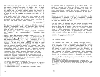 dad social porque mi padre es un ex presidiario. Trato de
ser amable y simpática con todo el mundo, pero es inútil.
Mis compañeras de la escuela me han dicho que sus madres
no quieren que se junten conmigo porque eso dañaría su
reputación. A mi padre los diarios le hicieron mala fama, y,
a pesar de que ha cumplido su condena, eso nadie lo ol-
vidará.
¿Qué puedo hacer? Me siento muy triste porque a nadie
le gusta escar sola todo el tiempo. Mi madre trata de que la
acompafü: en sus salidas pero yo quiero estar con chicos de
mi edad. Por favor, déme algún consejo.
Una proscripta. 61
En general, la tendencia del estigma a difundirse desde el
individuo estigmatizado hacia sus relaciones más cercanas
explica por qué dichas relaciones tienden a evitarse o, en
caso de existir, a no perdurar.
Las personas que tienen un estigma aceptado suministran
un modelo de «normalizacipn»,62
mostrando hasta
dónde

. pueden llegar los normales cuando tratan a · · · uo
 estig"ma iza o como si no o uerª. a normalización es
distinta de la «no ifkac1ón», o sea el esfuerzo que realiza
el individuo estigmatiza o ara resentarse a - -
como una persona corr1en e au te necesariamente su
defecto. or otra parte, puede aparecer un culto al estig-
ma za o cuando la respuesta estigmófila del sabio contra-
ataca la respuesta fóbica del normal. La persona que tiene
un estigma aceptado puede, en realidad, colocar tanto al
estigmatizado como al normal en una situación incómoda:
al estar siempre dispuestos a cargar un peso que no es
«realmente suyo» pueden arrostrar a los demás con una
excesiva moralidad; al tratar el estigma como una entidad .
neutral que debe ser considerada de un modo directo y sin
cumplidos, exponen a sí mismos y a los estigmatizados a
una interpretación errónea, ya que los normales pueden vi-
vir esa conducta como agresiva.63
61 Berkeley Daily Gazette, 12 de abril de 1961.
62 La idea proviene de C. G. Schwartz, «Perspectives en Deviance-
Wives' Definitions of Their Husbands' Mental Illness», en Psychia-
try, XX, 1957, págs. 275-291.
63 Para un ejemplo relativo a los ciegos véase A. Gowman, «Blind-
La relación entre el estigmatizado y su aliado puede ser
difícil. La persona que tiene un defecto puede sentir que
en cualquier momento es posible un retorno al estado an-
terior, especialmente cuando las defensas disminuyen y la
dependencia aumenta. Lo muestran las palabras de una pros-
tituta:
Bueno, yo quería ver qué pasaba si me adelantaba a los
acontecimientos. Le expliqué a él que si estábamos casados
y teníamos una pelea me podía abandonar. Me contestó que
no, pero los hombres son así.64
Por otra parte, el individuo con un estigma aceptado puede
descubrir que debe soportar muchas de las privaciones tí-
picas del grupo que lo admite y que, aun así, no puede gozar
de la exaltación de sí mismo, que es la defensa corriente
frente a dicho tratamiento. Además, de una manera muy
semejante a lo que le ocurre al estigmatizado con respecto
a él, le resulta dudoso que en último análisis su grupo de
admisión lo
-«
-a
-ce
-p
-te
-»
---realmente.65
La carrera moral
Las personas que tienen un estigma particular tienden a
pasar por las mismas experiencias de aprendizaje relativas
a su condición y por las mismas modificaciones en la con-
cepción del yo -una «carrera moral» similar que es, a la
vez, causa y efecto del compromiso con una secuencia se-
mejante de ajustes personales- . ( La historia natural de
una categoría de personas estigmatizadas debe distinguirse
claramente de la historia natural del estigma mismo -la
historia de los orígenes, difusión y decadencia de la capad-
ness and the Role of the Companion», en Social Problems, IV, 1956,
págs. 68-75. -
64 Stearn, op. cit., pág. 99.
65 El númerq, de posibilidades fue cuidadosamente e}:plorado por
C. Brossard, «Plaint of a Gentile Intellectual», en Brosrard, ed., The
Scene Be/ore You, Nueva York, Holt, Rinehart & W inston, 1955,
págs. 87-91. •
44 45
 