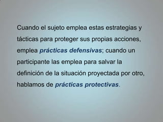 Buena realización dramática (nuestra capacidad como actores en cuanto a dar el “rol”).  Esto implica la idealización, que es mostrar a los otros un aspecto mejor o idealizado del que en realidad tenemos.  Se trata de mostrar estereotipos.Un individuo que implícita o explícitamente pretende tener ciertas características social, deberá ser en realidad lo que alega ser.  Esto implica, la utilización de prácticas llamadas:preventivas, que evitan perturbaciones en cuanto al descubrimiento de que el individuo aparentó ser lo que no es, y las correctivas que compensan esos casos de descrédito que no se han podido evitar.