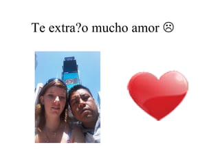 Te extra?o mucho amor 
 