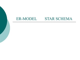ER-MODEL  STAR SCHEMA 