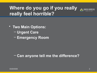03/20/2025 2
Where do you go if you really
really feel horrible?
• Two Main Options:
– Urgent Care
– Emergency Room
– Can anyone tell me the difference?
 
