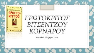 ΕΡΩΤΟΚΡΙΤΟΣ
ΒΙΤΣΕΝΤΖΟΥ
ΚΟΡΝΑΡΟΥ
somakris.blogspot.com
 