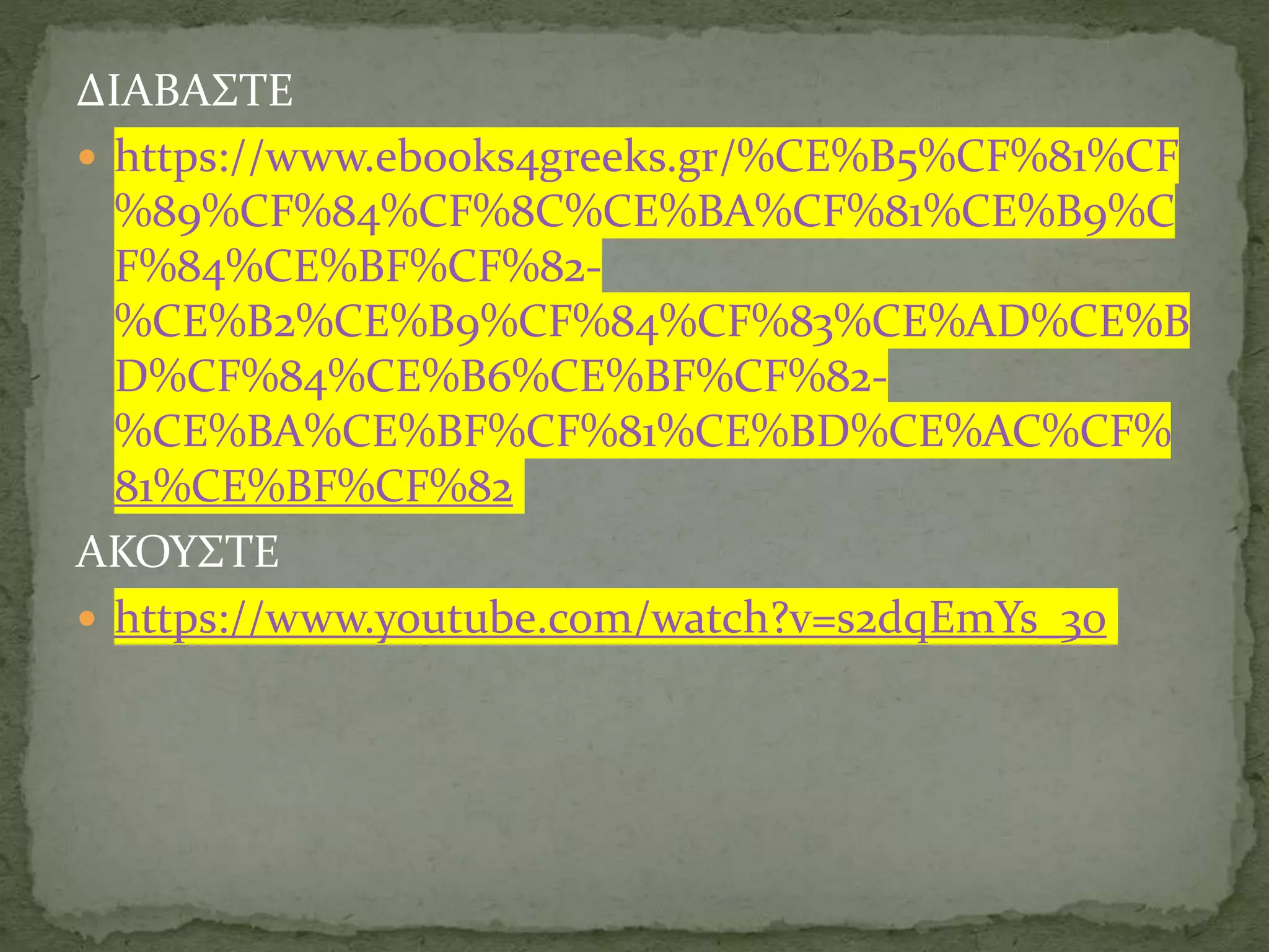 ΔΙΑΒΑΣΤΕ
 https://www.ebooks4greeks.gr/%CE%B5%CF%81%CF
%89%CF%84%CF%8C%CE%BA%CF%81%CE%B9%C
F%84%CE%BF%CF%82-
%CE%B2%CE%B9%CF%84%CF%83%CE%AD%CE%B
D%CF%84%CE%B6%CE%BF%CF%82-
%CE%BA%CE%BF%CF%81%CE%BD%CE%AC%CF%
81%CE%BF%CF%82
ΑΚΟΥΣΤΕ
 https://www.youtube.com/watch?v=s2dqEmYs_30
 