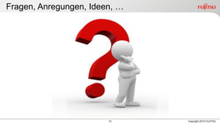 13 
Fragen, Anregungen, Ideen, … 
Copyright 2014 FUJITSU  