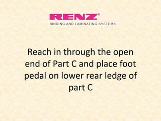 Reach in through the open
end of Part C and place foot
pedal on lower rear ledge of
part C
 