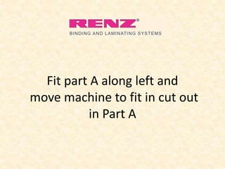 Fit part A along left and
move machine to fit in cut out
in Part A
 