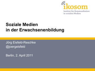 Soziale Medien
in der Erwachsenenbildung

Jörg Eisfeld-Reschke
@joergeisfeld

Berlin, 2. April 2011
 