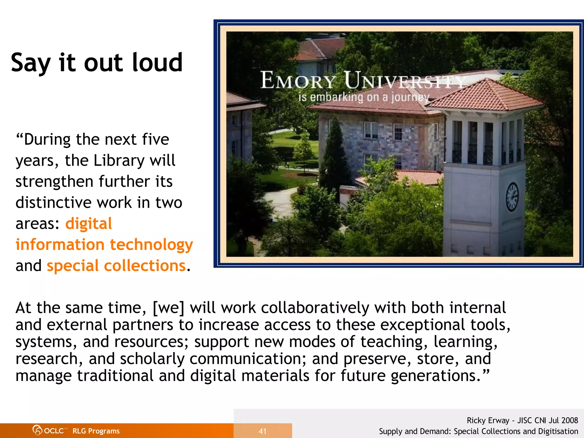 Say it out loud “ During the next five  years, the Library will  strengthen further its  distinctive work in two  areas:  digital  information technology   and  special collections .  At the same time, [we] will work collaboratively with both internal and external partners to increase access to these exceptional tools, systems, and resources; support new modes of teaching, learning, research, and scholarly communication; and preserve, store, and manage traditional and digital materials for future generations.” 