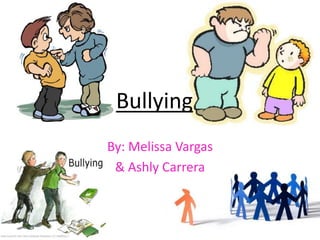 Bullying
By: Melissa Vargas
 & Ashly Carrera
 
