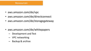 • aws.amazon.com/de/vpc
• aws.amazon.com/de/directconnect
• aws.amazon.com/de/storagegateway
• aws.amazon.com/de/whitepapers
– Development and Test
– VPC networking
– Backup & archive
Ressourcen
 