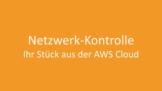 Netzwerk-Kontrolle
Ihr Stück aus der AWS Cloud
 