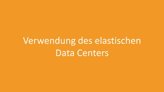 Verwendung des elastischen
Data Centers
 