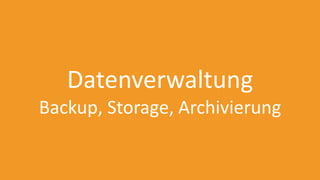 Datenverwaltung
Backup, Storage, Archivierung
 