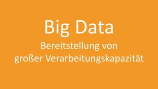 Big Data
Bereitstellung von
großer Verarbeitungskapazität
 