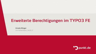 Erweiterte Berechtigungen im TYPO3 FE
Ursula Klinger
Uni Hohenheim, 14.05.17
 