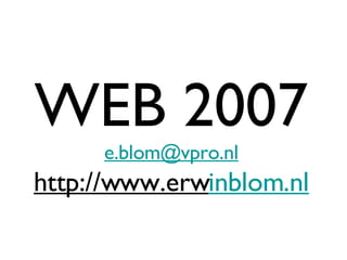 WEB 2007 [email_address] http://www.erw inblom.nl 