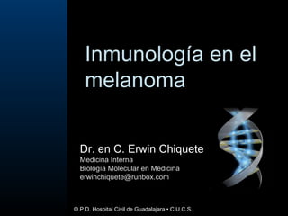 Inmunología en el melanoma  Dr. en C. Erwin Chiquete Medicina Interna Biología Molecular en Medicina [email_address] O.P.D. Hospital Civil de Guadalajara • C.U.C.S.  