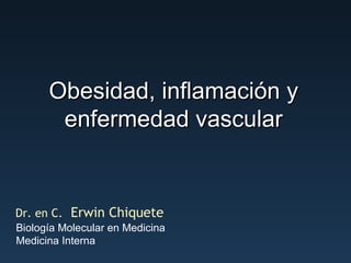 Obesidad, inflamación y enfermedad vascular Dr. en C.   Erwin Chiquete Biología Molecular en Medicina Medicina Interna 