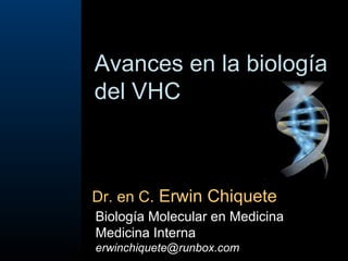 Avances en la biología del VHC  Dr. en C.  Erwin Chiquete Biología Molecular en Medicina Medicina Interna [email_address] 