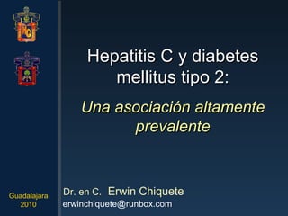 Hepatitis C y diabetes mellitus tipo 2: Una asociación altamente prevalente Dr. en C.   Erwin Chiquete [email_address] Guadalajara 2010 