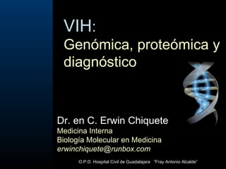 VIH : Genómica, proteómica y diagnóstico Dr. en C. Erwin Chiquete Medicina Interna Biología Molecular en Medicina [email_address] O.P.D. Hospital Civil de Guadalajara  “Fray Antonio Alcalde”  