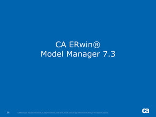 CA ERwin®
                                             Model Manager 7.3




20   © 2005 Computer Associates International, Inc. (CA). All trademarks, trade names, services marks and logos referenced herein belong to their respective companies.
 