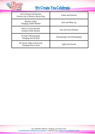 054, Maharlika Highway, Talugtug, 3118, Nueva Ecija
www.facebook.com/Vegaseventscompany | 0936-923-2294 |vegasevents2009@yahoo.com
Ace’s Sweets and Pastries
Science City of Munoz, Nueva Ecija
Cakes and Pastries
Bamba’s Salon
Talugtug, Public Market
Hair and Make-up
Marco’s Gown Rentals
Guimba Public Market
Suit and Gown Rentals
Fronda’s Photography
Talugtug, Nueva Ecija
Photography and Videography
B.L Series Lights and Sound
Talugtug, Nueva Ecija
Light and Sounds
 