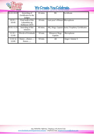 054, Maharlika Highway, Talugtug, 3118, Nueva Ecija
www.facebook.com/Vegaseventscompany | 0936-923-2294 |vegasevents2009@yahoo.com
10-21:10:30 Awarding of
Certificates to the
Judges
10 mins. MC Certificate
10:31 –
10:40
Final walk of the
Lakambini ng
Kalikasan 2019
10 min. Last year’s Winner Microphone
10:41-11:30 Awarding of the
winners
40 mins. MC/ Brgy. Captain Sash/ Trophies/ Certificates
11:31 –
11:40
Words of Gratitude 10 min. Winners/ Brgy.
Captain
Microphone
11:41 to
12:00
Dance…..Dance……
Dance……
50 min. All Singer: Gimme 5
 