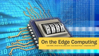 / the right development
On the Edge ComputingCyber WAR, a threat for the utility world – Event Dutch Power – 5 September 2019
 