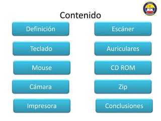 Contenido 
Definición Escáner 
Teclado Auriculares 
Mouse CD ROM 
Cámara Zip 
Impresora Conclusiones 
 