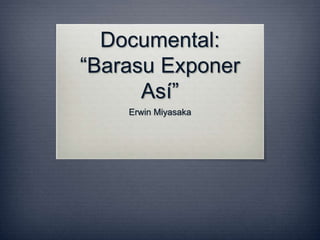 Documental:
“Barasu Exponer
Así”
Erwin Miyasaka
 