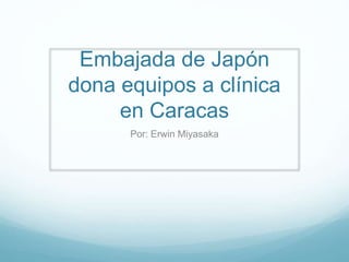 Embajada de Japón
dona equipos a clínica
en Caracas
Por: Erwin Miyasaka
 