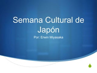 S
Semana Cultural de
Japón
Por: Erwin Miyasaka
 