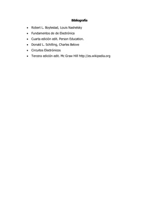 Bibliografía
 Robert L. Boylestad, Louis Nashelsky
 Fundamentos de de Electrónica
 Cuarta edición edit. Person Education.
 Donald L. Schilling, Charles Belove
 Circuitos Electrónicos
 Tercera edición edit. Mc Graw Hill http://es.wikipedia.org
 