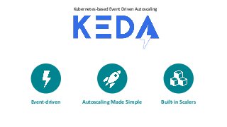 Kubernetes-based Event Driven Autoscaling
Event-driven Autoscaling Made Simple Built-in Scalers
 
