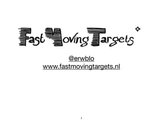 @erwblo

www.fastmovingtargets.nl

1
 