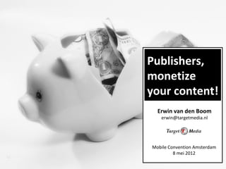 Publishers,
     monetize
     your content!
       Erwin van den Boom
        erwin@targetmedia.nl




     Mobile Convention Amsterdam
              8 mei 2012
v2
 