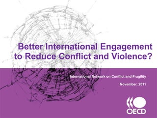 Better International Engagement to Reduce Conflict and Violence? International Network on Conflict and Fragility November, 2011 