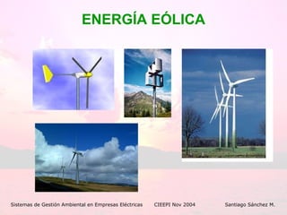 ENERGÍA EÓLICA Sistemas de Gestión Ambiental en Empresas Eléctricas CIEEPI Nov 2004    Santiago Sánchez M. 
