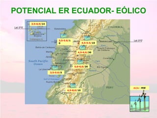 POTENCIAL ER ECUADOR- EÓLICO Lat 0°0‘ Lat 0°0‘ 4,5-5.5/ 10 m/s  -  MW 4,5-6,0/ 30 3,5-6,9/ 14 3,5-5.0/ 5 5,0-6,0/ 20 4,5-8,0/ 10 3,5-5.0/ 10 