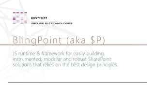 JS runtime & framework for easily building
instrumented, modular and robust SharePoint
solutions that relies on the best design principles.
BlingPoint (aka $P)
 