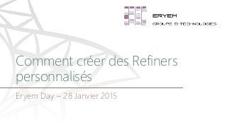 Eryem Day – 28 Janvier 2015
Comment créer des Refiners
personnalisés
 
