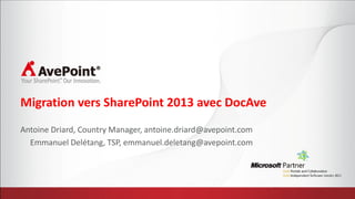 Migration vers SharePoint 2013 avec DocAve
Antoine Driard, Country Manager, antoine.driard@avepoint.com
  Emmanuel Delétang, TSP, emmanuel.deletang@avepoint.com
 